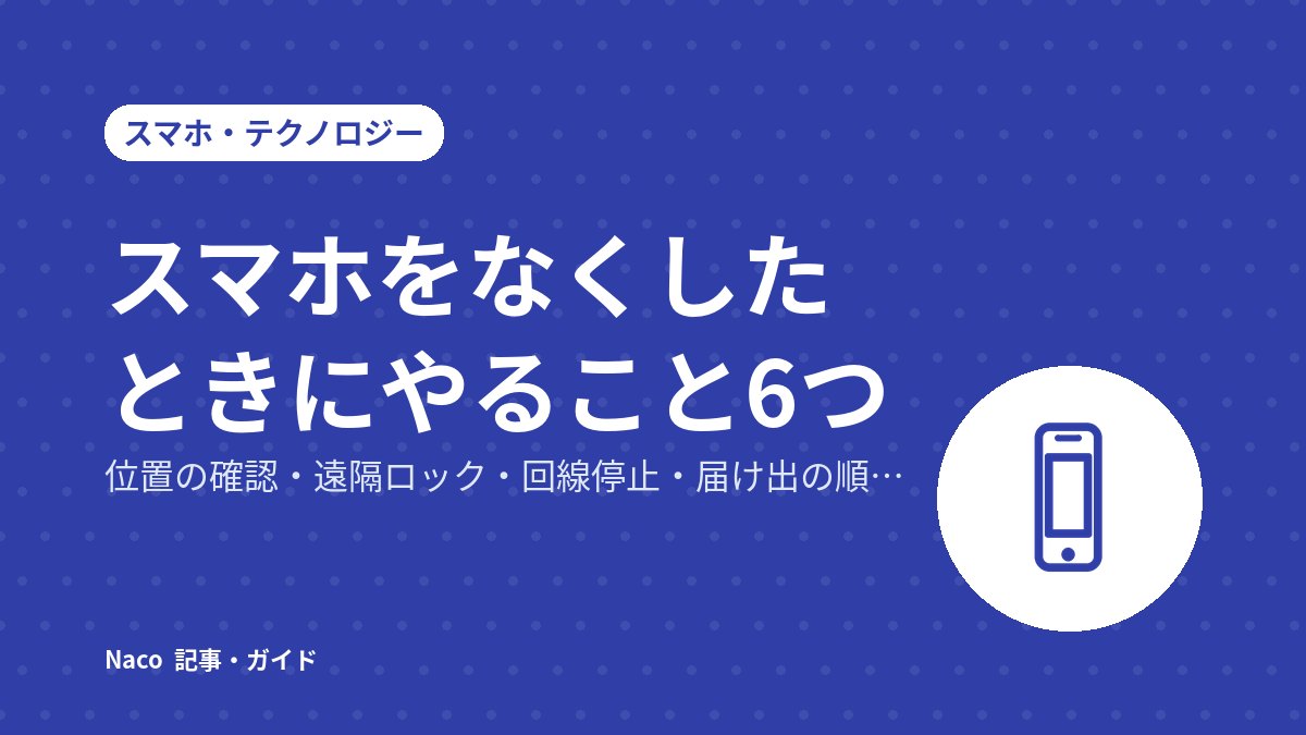 スマホをなくしたときにやること6つ：位置の確認・遠隔ロック・回線停止・届け出の順番と落とし穴