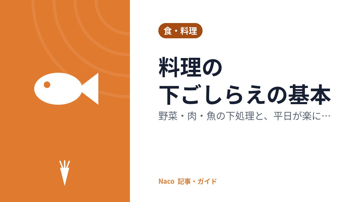 料理の下ごしらえの基本：野菜・肉・魚の下処理と、平日が楽になる作り置きの段取り