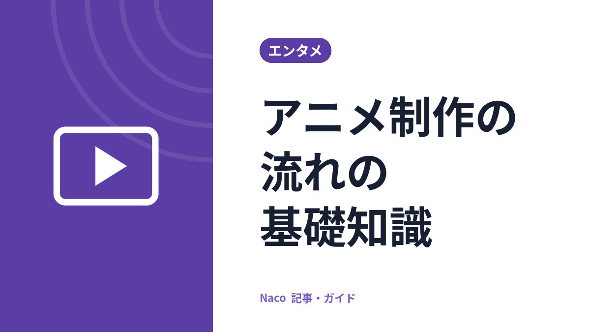 アニメ制作の流れの基礎知識：企画から放送まで、主な工程と役割