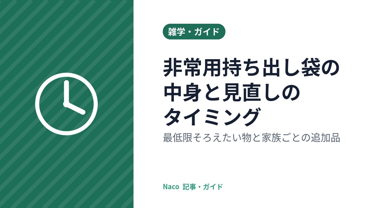 非常用持ち出し袋の中身と見直しのタイミング:最低限そろえたい物と家族ごとの追加品
