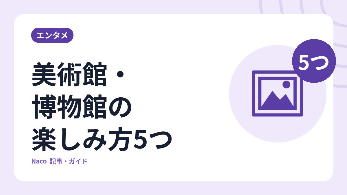 美術館・博物館の楽しみ方5つ：下調べ・音声ガイド・混雑しにくい時間帯と、見て回るときの勘違い