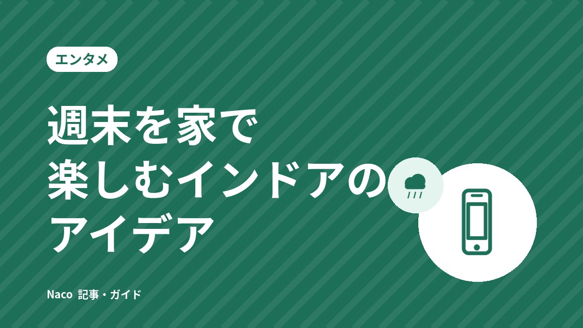週末を家で楽しむインドアのアイデア：一人・家族・友人と、目的別の過ごし方