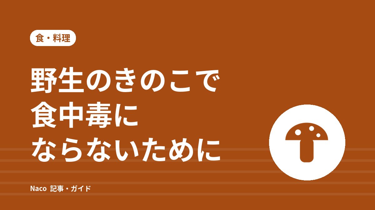野生のきのこで食中毒にならないために：見分け方の言い伝えが危ない理由と、4つの「しない」