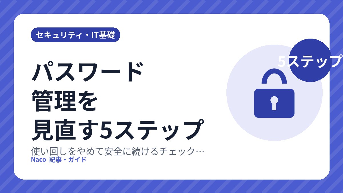パスワード管理を見直す5ステップ: 使い回しをやめて安全に続けるチェックリスト