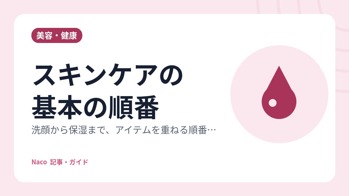 スキンケアの基本の順番：洗顔から保湿まで、アイテムを重ねる順番の考え方